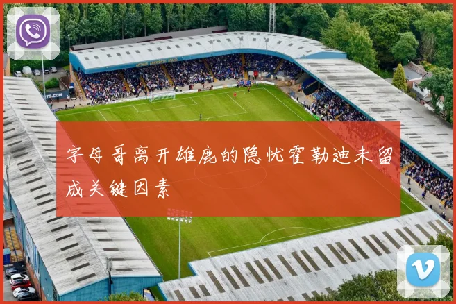 字母哥离开雄鹿的隐忧霍勒迪未留成关键因素