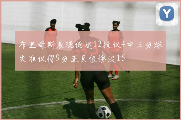 布里奇斯表现低迷12投仅4中三分球失准仅得9分正负值惨淡15