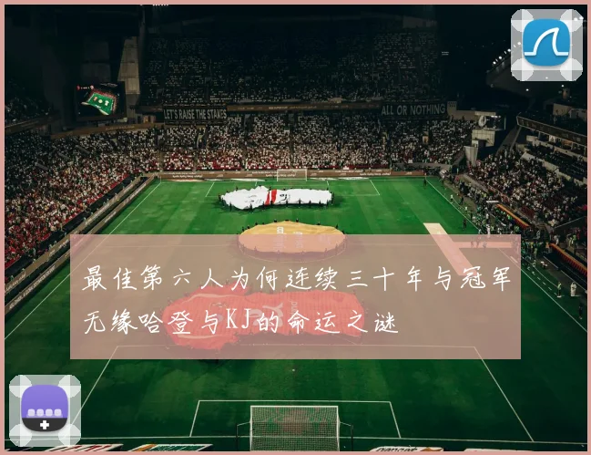 最佳第六人为何连续三十年与冠军无缘哈登与KJ的命运之谜