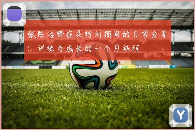 张陈治锋在美特训期间的日常分享：训练与成长的一个月旅程