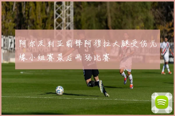 阿尔及利亚前锋阿穆拉大腿受伤无缘小组赛最后两场比赛