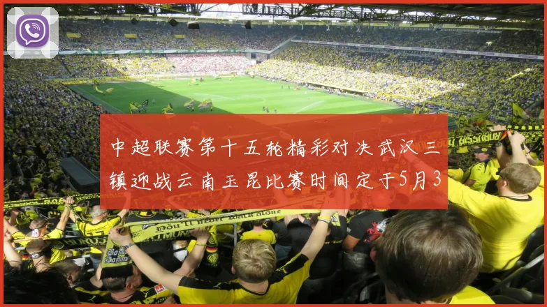 中超联赛第十五轮精彩对决武汉三镇迎战云南玉昆比赛时间定于5月31日19时35分